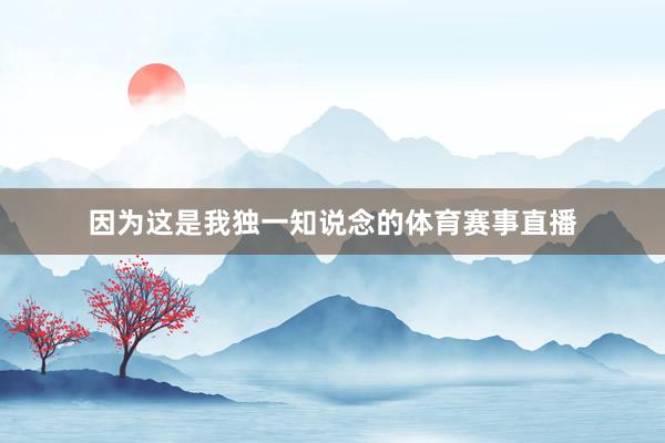 因为这是我独一知说念的体育赛事直播