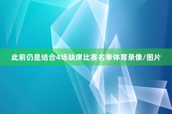 此前仍是结合4场缺席比赛名单体育录像/图片