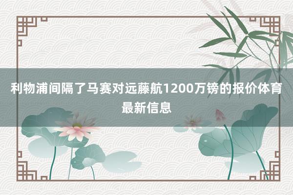 利物浦间隔了马赛对远藤航1200万镑的报价体育最新信息