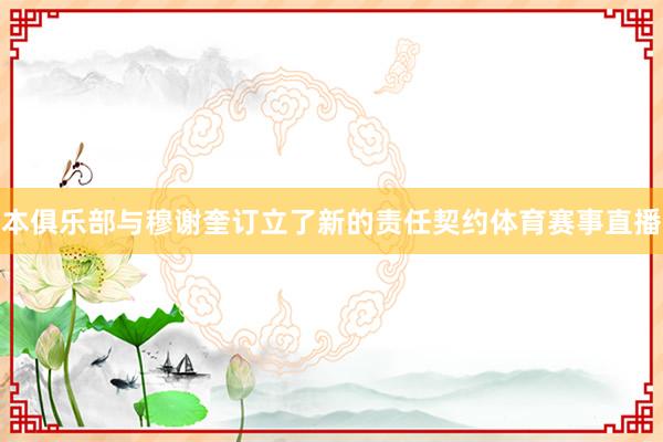 本俱乐部与穆谢奎订立了新的责任契约体育赛事直播