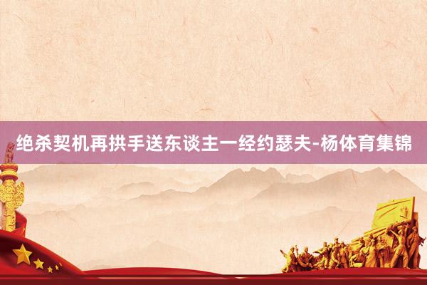 绝杀契机再拱手送东谈主一经约瑟夫-杨体育集锦