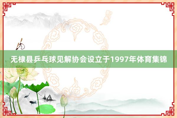 无棣县乒乓球见解协会设立于1997年体育集锦