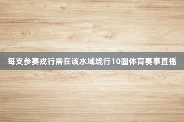 每支参赛戎行需在该水域绕行10圈体育赛事直播