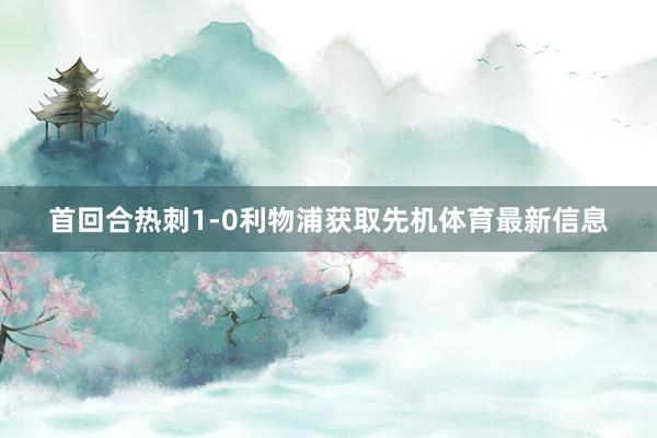 首回合热刺1-0利物浦获取先机体育最新信息