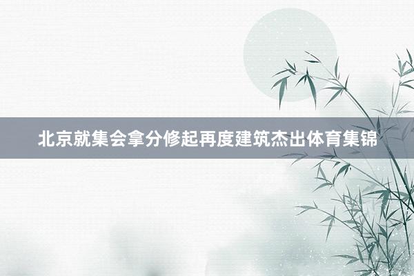 北京就集会拿分修起再度建筑杰出体育集锦