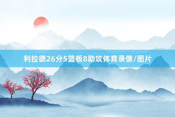利拉德26分5篮板8助攻体育录像/图片