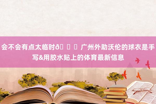 会不会有点太临时😅广州外助沃伦的球衣是手写&用胶水贴上的体育最新信息