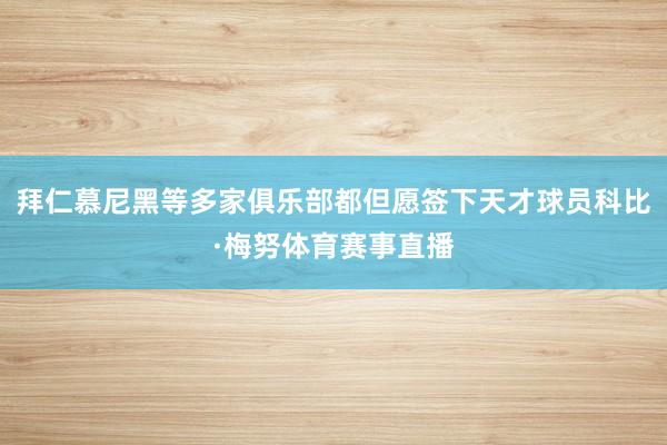 拜仁慕尼黑等多家俱乐部都但愿签下天才球员科比·梅努体育赛事直播