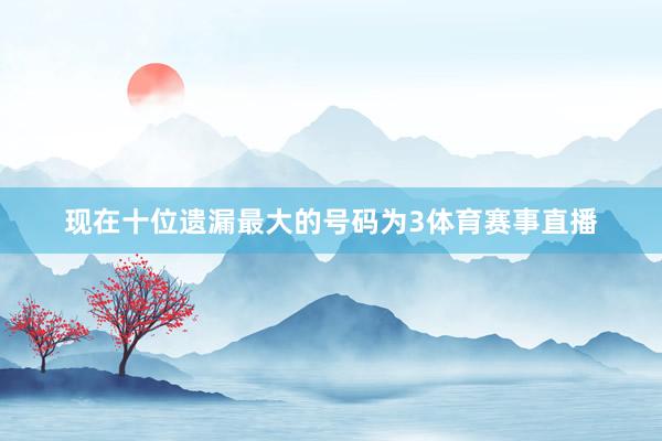 现在十位遗漏最大的号码为3体育赛事直播