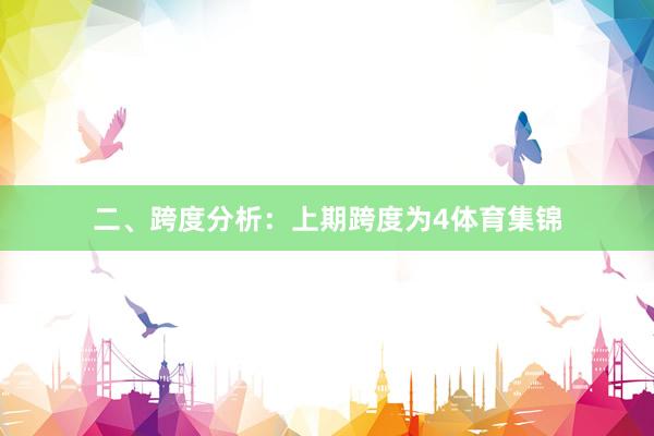 二、跨度分析：　　上期跨度为4体育集锦