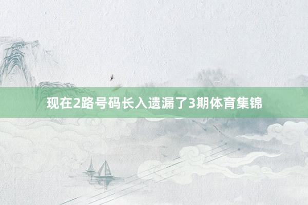 现在2路号码长入遗漏了3期体育集锦