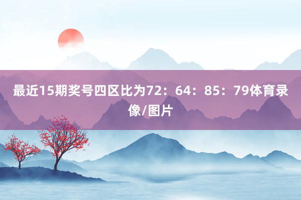 最近15期奖号四区比为72：64：85：79体育录像/图片