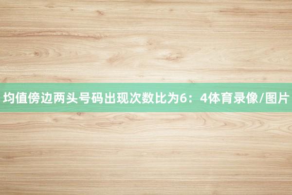 均值傍边两头号码出现次数比为6：4体育录像/图片