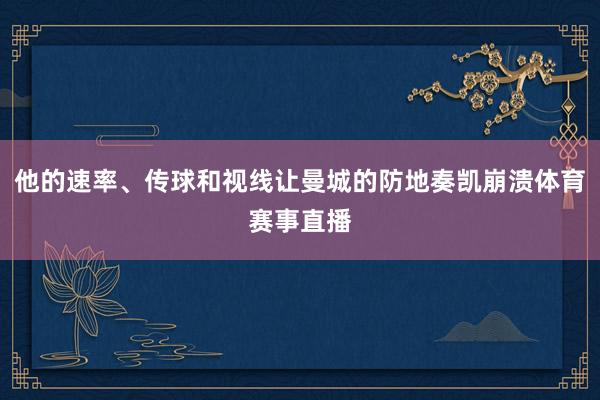 他的速率、传球和视线让曼城的防地奏凯崩溃体育赛事直播