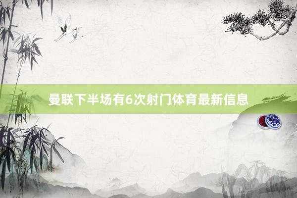曼联下半场有6次射门体育最新信息