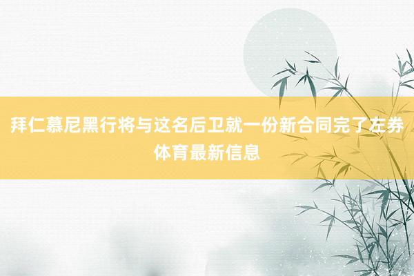 拜仁慕尼黑行将与这名后卫就一份新合同完了左券体育最新信息