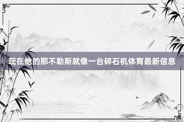 现在他的那不勒斯就像一台碎石机体育最新信息