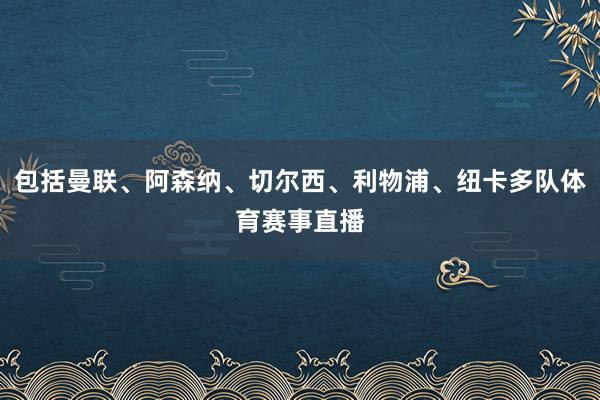 包括曼联、阿森纳、切尔西、利物浦、纽卡多队体育赛事直播