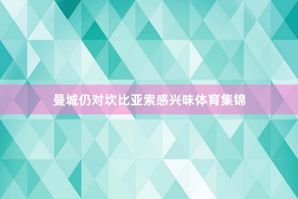 曼城仍对坎比亚索感兴味体育集锦
