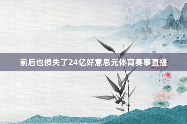 前后也损失了24亿好意思元体育赛事直播