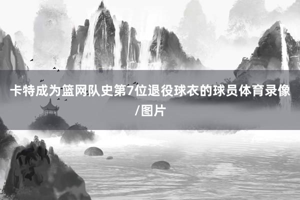 卡特成为篮网队史第7位退役球衣的球员体育录像/图片