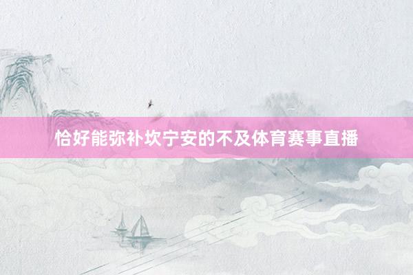 恰好能弥补坎宁安的不及体育赛事直播