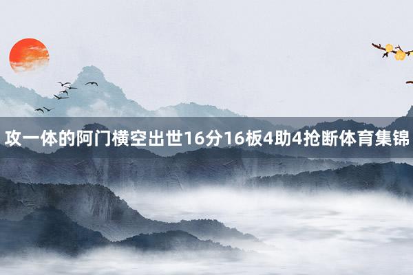 攻一体的阿门横空出世16分16板4助4抢断体育集锦