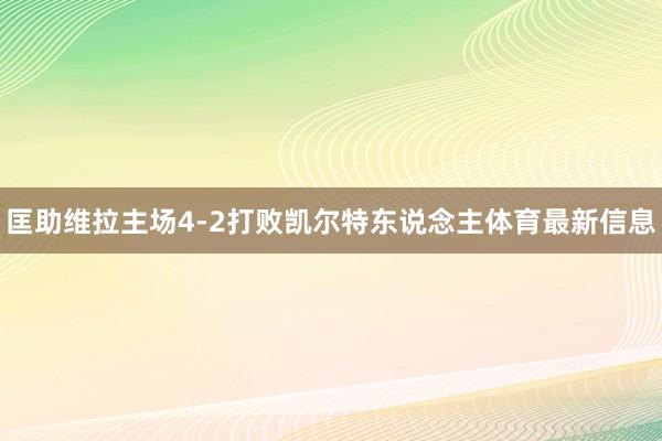 匡助维拉主场4-2打败凯尔特东说念主体育最新信息