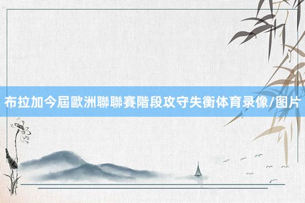 布拉加今屆歐洲聯聯賽階段攻守失衡体育录像/图片