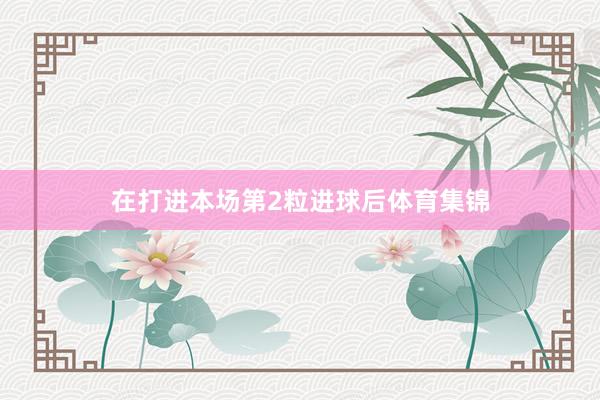 在打进本场第2粒进球后体育集锦