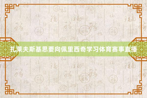 扎莱夫斯基思要向佩里西奇学习体育赛事直播