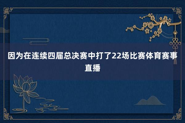 因为在连续四届总决赛中打了22场比赛体育赛事直播