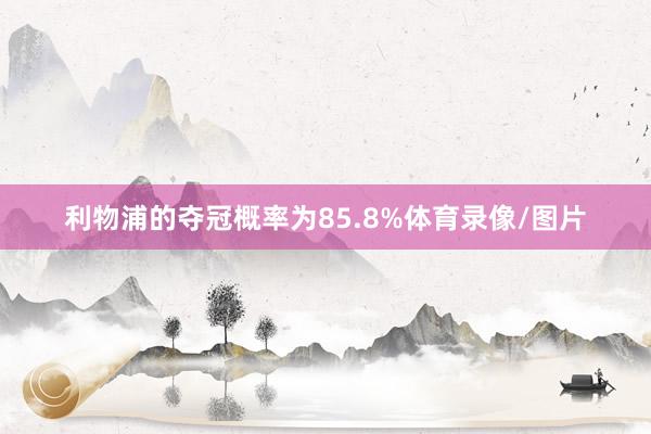 利物浦的夺冠概率为85.8%体育录像/图片