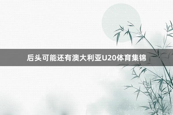 后头可能还有澳大利亚U20体育集锦