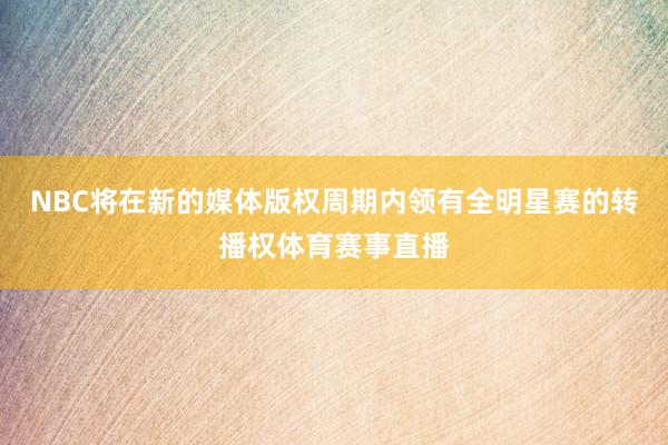 NBC将在新的媒体版权周期内领有全明星赛的转播权体育赛事直播