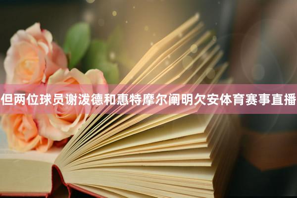 但两位球员谢泼德和惠特摩尔阐明欠安体育赛事直播