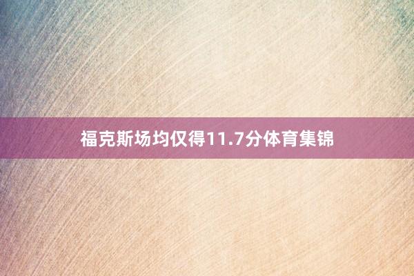 福克斯场均仅得11.7分体育集锦