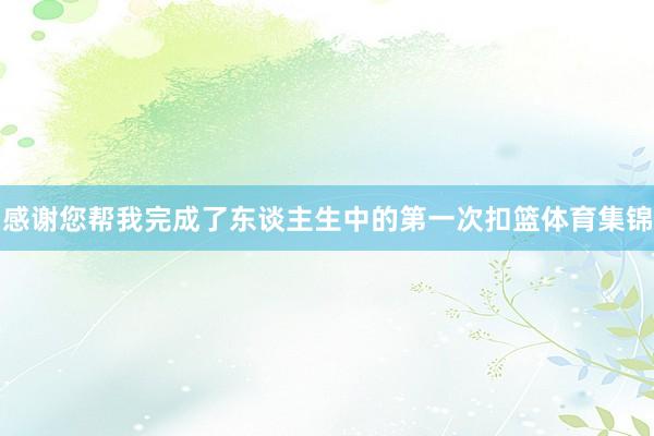 感谢您帮我完成了东谈主生中的第一次扣篮体育集锦