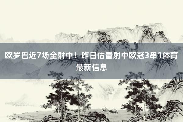 欧罗巴近7场全射中！昨日估量射中欧冠3串1体育最新信息