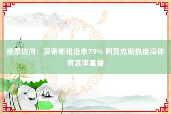 投票访问：贝蒂斯相沿率79% 阿贾克斯热度高体育赛事直播