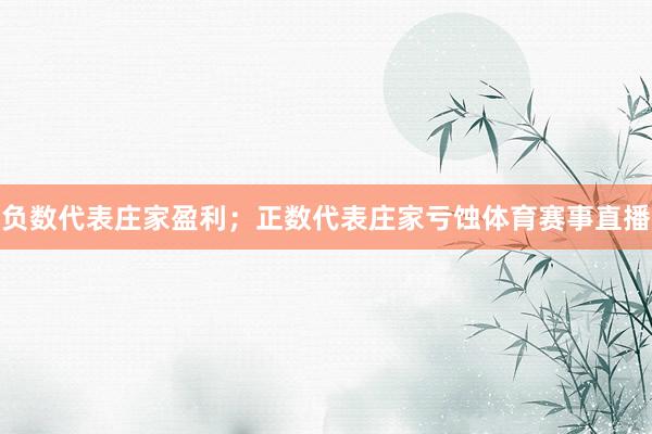 负数代表庄家盈利；正数代表庄家亏蚀体育赛事直播