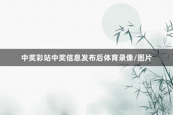 中奖彩站　　中奖信息发布后体育录像/图片