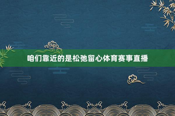 咱们靠近的是松弛留心体育赛事直播