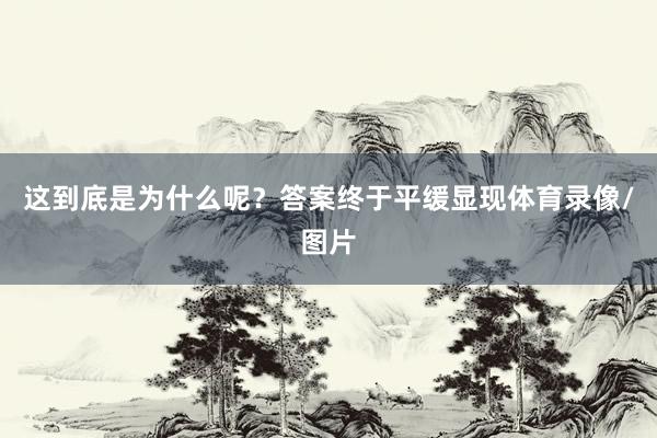 这到底是为什么呢?答案终于平缓显现体育录像/图片