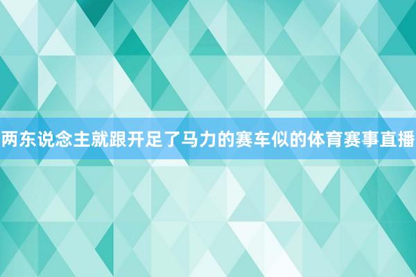 两东说念主就跟开足了马力的赛车似的体育赛事直播