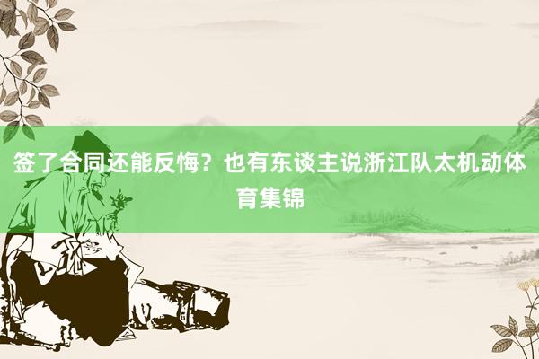 签了合同还能反悔？也有东谈主说浙江队太机动体育集锦
