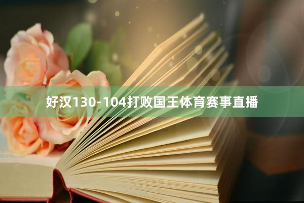 好汉130-104打败国王体育赛事直播