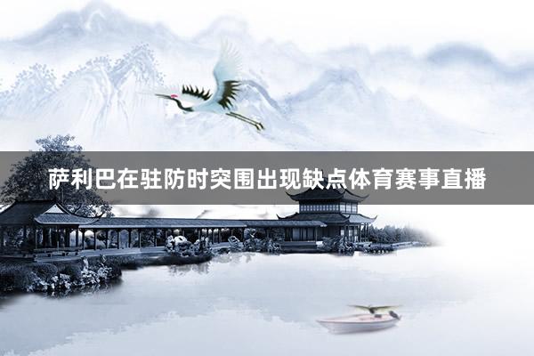 萨利巴在驻防时突围出现缺点体育赛事直播