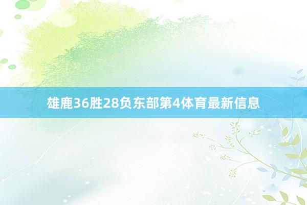 雄鹿36胜28负东部第4体育最新信息