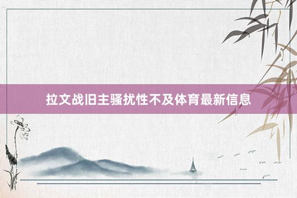 拉文战旧主骚扰性不及体育最新信息